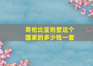 哥伦比亚别墅这个国家的多少钱一套