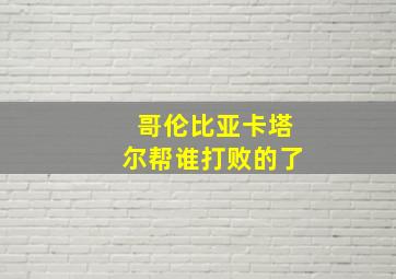 哥伦比亚卡塔尔帮谁打败的了