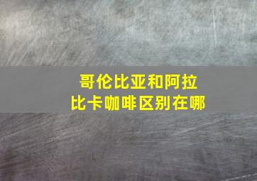 哥伦比亚和阿拉比卡咖啡区别在哪