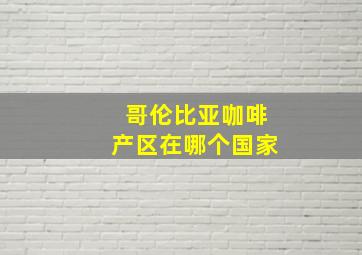 哥伦比亚咖啡产区在哪个国家