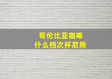 哥伦比亚咖啡什么档次杯尼熊