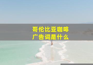 哥伦比亚咖啡广告词是什么