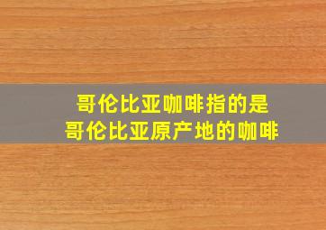 哥伦比亚咖啡指的是哥伦比亚原产地的咖啡