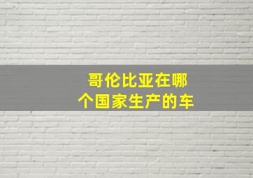 哥伦比亚在哪个国家生产的车