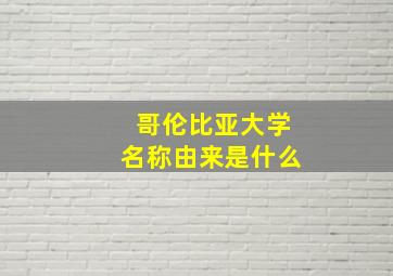 哥伦比亚大学名称由来是什么