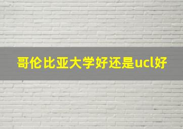 哥伦比亚大学好还是ucl好