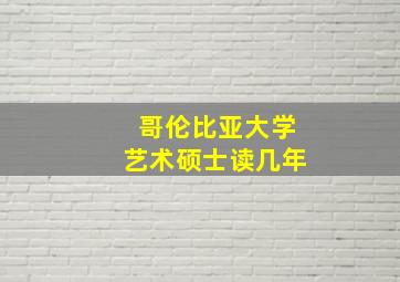 哥伦比亚大学艺术硕士读几年