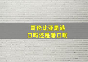 哥伦比亚是港口吗还是港口啊