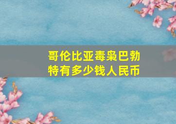 哥伦比亚毒枭巴勃特有多少钱人民币