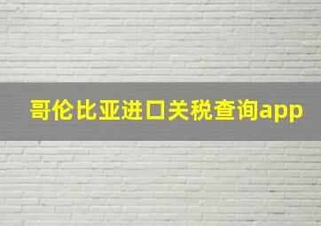 哥伦比亚进口关税查询app