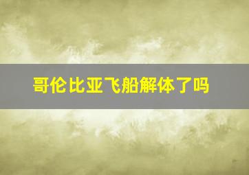 哥伦比亚飞船解体了吗