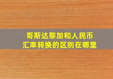 哥斯达黎加和人民币汇率转换的区别在哪里