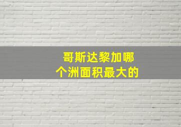 哥斯达黎加哪个洲面积最大的