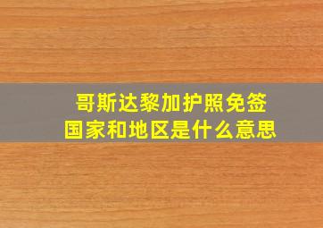 哥斯达黎加护照免签国家和地区是什么意思