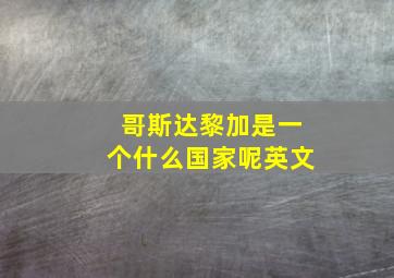 哥斯达黎加是一个什么国家呢英文