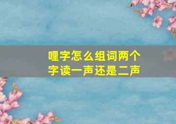 哩字怎么组词两个字读一声还是二声