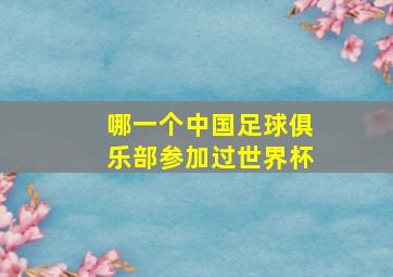 哪一个中国足球俱乐部参加过世界杯