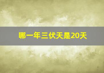 哪一年三伏天是20天