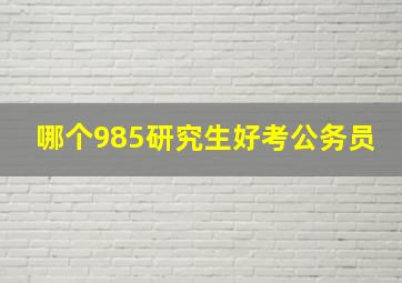 哪个985研究生好考公务员