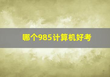 哪个985计算机好考