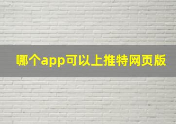 哪个app可以上推特网页版