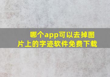 哪个app可以去掉图片上的字迹软件免费下载