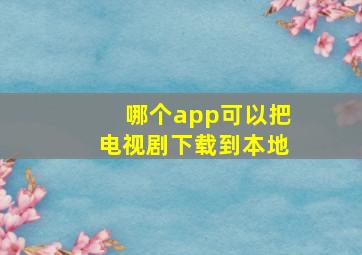 哪个app可以把电视剧下载到本地