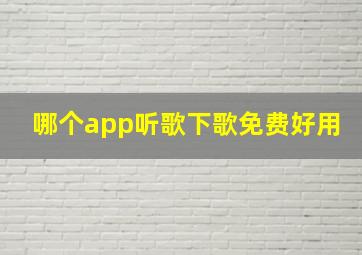 哪个app听歌下歌免费好用