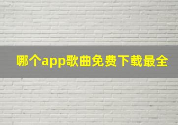 哪个app歌曲免费下载最全