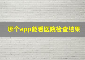 哪个app能看医院检查结果