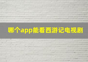 哪个app能看西游记电视剧