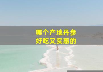 哪个产地丹参好吃又实惠的