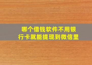 哪个借钱软件不用银行卡就能提现到微信里