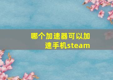 哪个加速器可以加速手机steam