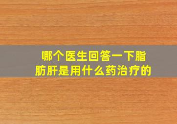 哪个医生回答一下脂肪肝是用什么药治疗的