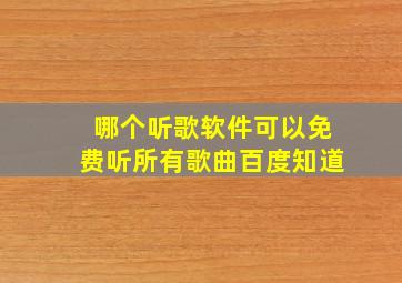 哪个听歌软件可以免费听所有歌曲百度知道