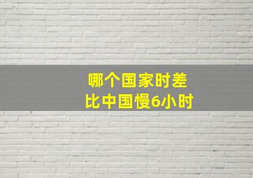 哪个国家时差比中国慢6小时