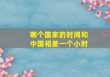 哪个国家的时间和中国相差一个小时