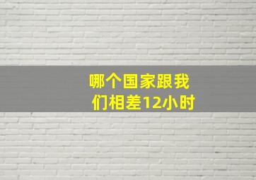 哪个国家跟我们相差12小时