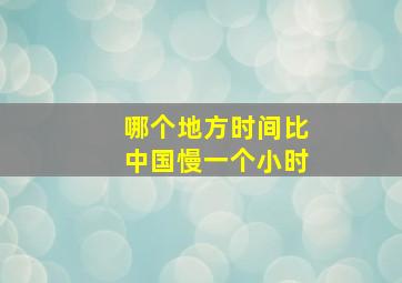 哪个地方时间比中国慢一个小时