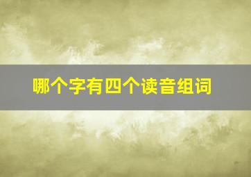 哪个字有四个读音组词