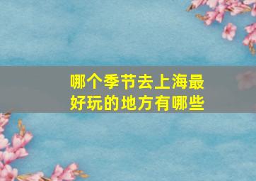 哪个季节去上海最好玩的地方有哪些