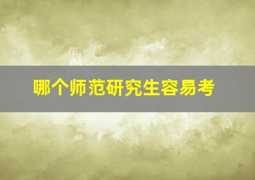 哪个师范研究生容易考