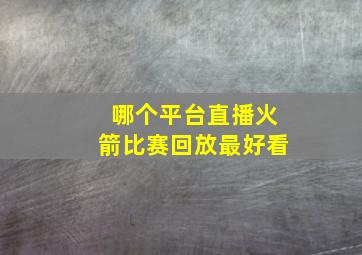 哪个平台直播火箭比赛回放最好看