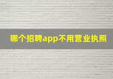 哪个招聘app不用营业执照