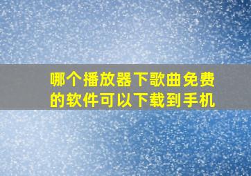 哪个播放器下歌曲免费的软件可以下载到手机