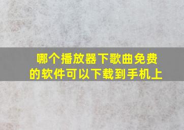 哪个播放器下歌曲免费的软件可以下载到手机上