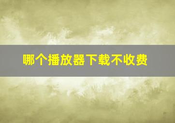 哪个播放器下载不收费