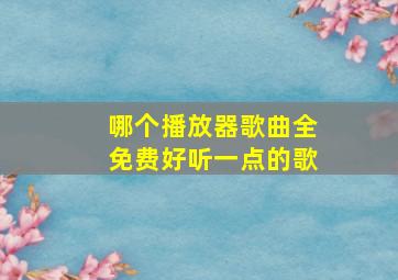 哪个播放器歌曲全免费好听一点的歌