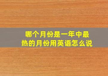 哪个月份是一年中最热的月份用英语怎么说